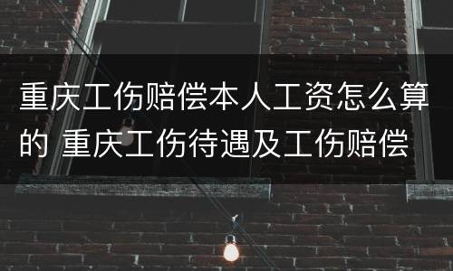 重庆工伤赔偿本人工资怎么算的 重庆工伤待遇及工伤赔偿