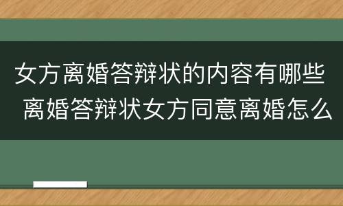 女方离婚答辩状的内容有哪些 离婚答辩状女方同意离婚怎么写有利
