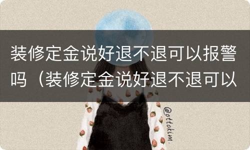 装修定金说好退不退可以报警吗（装修定金说好退不退可以报警吗怎么办）