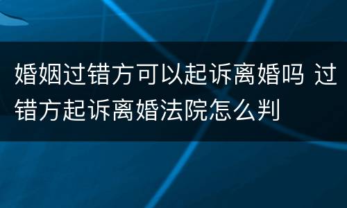 婚姻过错方可以起诉离婚吗 过错方起诉离婚法院怎么判