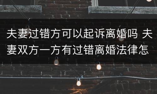 夫妻过错方可以起诉离婚吗 夫妻双方一方有过错离婚法律怎么判