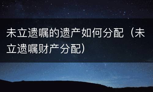 未立遗嘱的遗产如何分配（未立遗嘱财产分配）