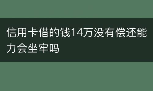 信用卡借的钱14万没有偿还能力会坐牢吗