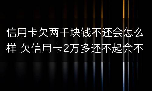 信用卡欠两千块钱不还会怎么样 欠信用卡2万多还不起会不会坐牢