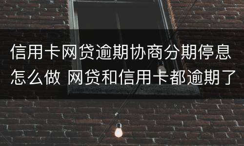 信用卡网贷逾期协商分期停息怎么做 网贷和信用卡都逾期了怎么处理