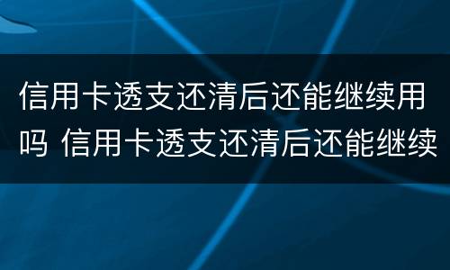 信用卡透支还清后还能继续用吗 信用卡透支还清后还能继续用吗知乎