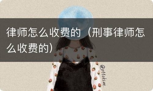 律师怎么收费的（刑事律师怎么收费的）