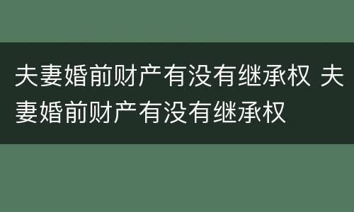 夫妻婚前财产有没有继承权 夫妻婚前财产有没有继承权