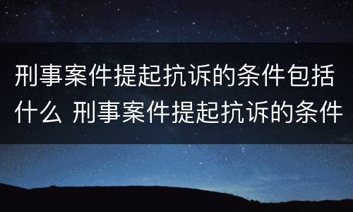 刑事案件提起抗诉的条件包括什么 刑事案件提起抗诉的条件包括什么法律
