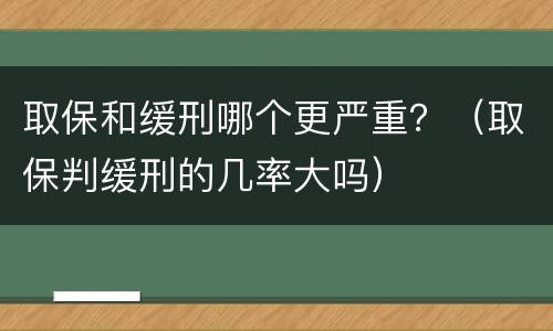 取保和缓刑哪个更严重？（取保判缓刑的几率大吗）