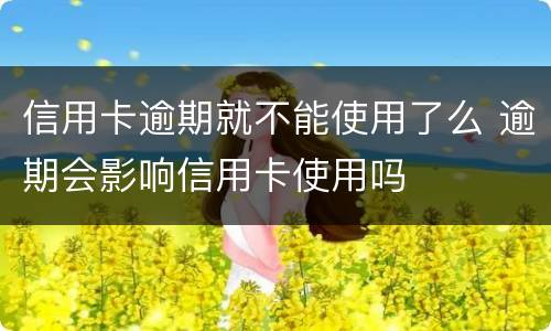 信用卡逾期就不能使用了么 逾期会影响信用卡使用吗
