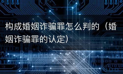 构成婚姻诈骗罪怎么判的（婚姻诈骗罪的认定）