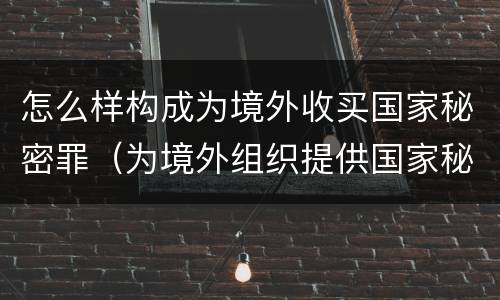 怎么样构成为境外收买国家秘密罪（为境外组织提供国家秘密罪如何判）