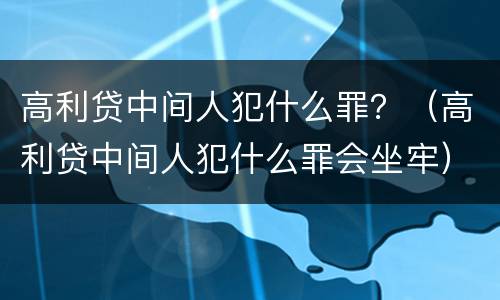 高利贷中间人犯什么罪？（高利贷中间人犯什么罪会坐牢）