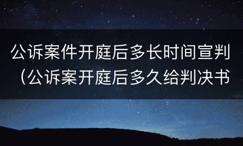 公诉案件开庭后多长时间宣判（公诉案开庭后多久给判决书）