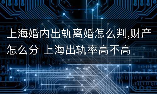 上海婚内出轨离婚怎么判,财产怎么分 上海出轨率高不高