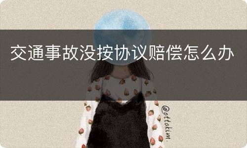 交通事故没按协议赔偿怎么办