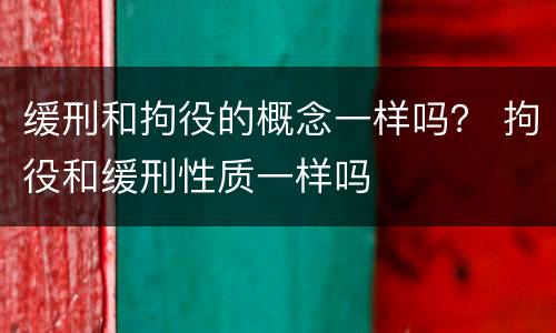 缓刑和拘役的概念一样吗？ 拘役和缓刑性质一样吗