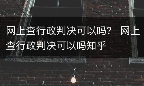 网上查行政判决可以吗？ 网上查行政判决可以吗知乎