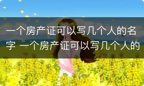 一个房产证可以写几个人的名字 一个房产证可以写几个人的名字吗