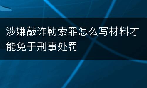 涉嫌敲诈勒索罪怎么写材料才能免于刑事处罚