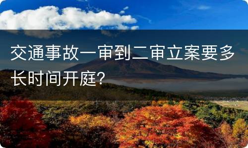 交通事故一审到二审立案要多长时间开庭？