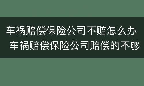 车祸赔偿保险公司不赔怎么办 车祸赔偿保险公司赔偿的不够怎么办
