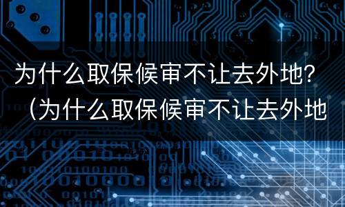 为什么取保候审不让去外地？（为什么取保候审不让去外地了）