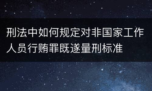 刑法中如何规定对非国家工作人员行贿罪既遂量刑标准