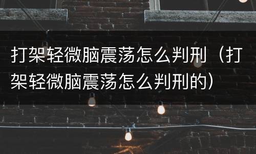 打架轻微脑震荡怎么判刑（打架轻微脑震荡怎么判刑的）