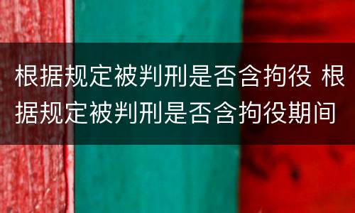 根据规定被判刑是否含拘役 根据规定被判刑是否含拘役期间