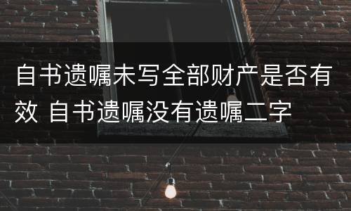 自书遗嘱未写全部财产是否有效 自书遗嘱没有遗嘱二字