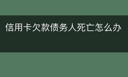 信用卡欠款债务人死亡怎么办