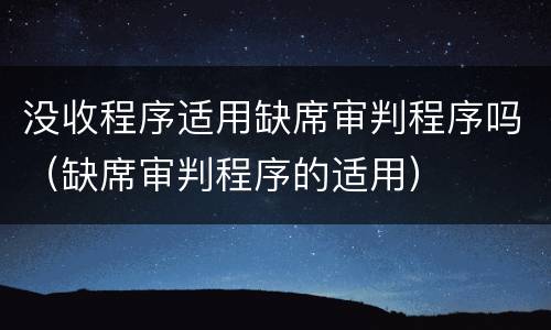 没收程序适用缺席审判程序吗（缺席审判程序的适用）