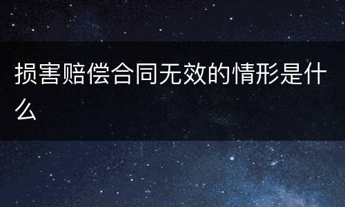 损害赔偿合同无效的情形是什么