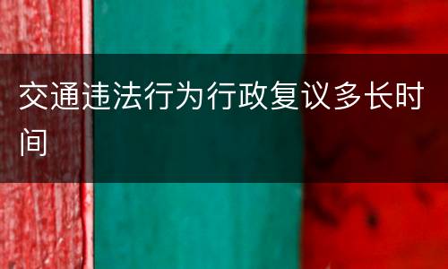 交通违法行为行政复议多长时间