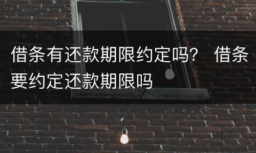 借条有还款期限约定吗？ 借条要约定还款期限吗