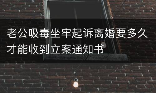 老公吸毒坐牢起诉离婚要多久才能收到立案通知书