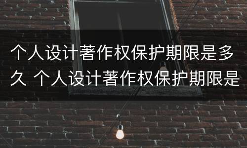 个人设计著作权保护期限是多久 个人设计著作权保护期限是多久的