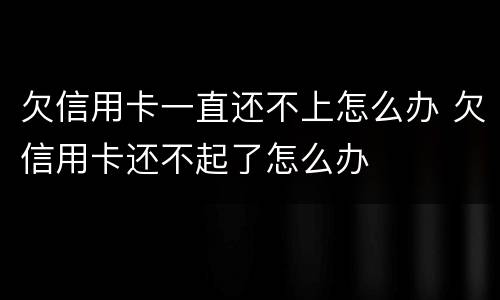 欠信用卡一直还不上怎么办 欠信用卡还不起了怎么办