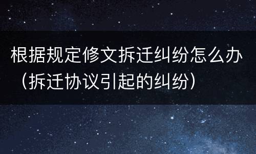根据规定修文拆迁纠纷怎么办（拆迁协议引起的纠纷）