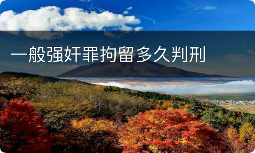 一般强奸罪拘留多久判刑
