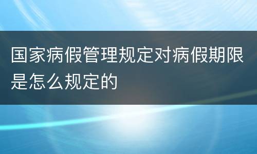国家病假管理规定对病假期限是怎么规定的