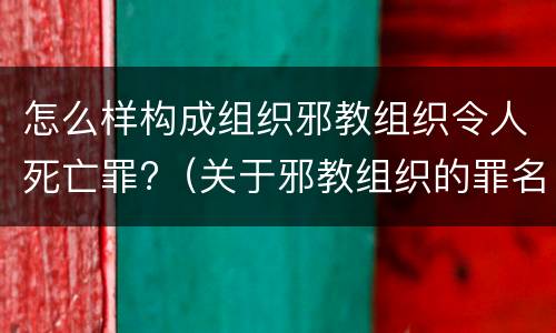 怎么样构成组织邪教组织令人死亡罪?（关于邪教组织的罪名）