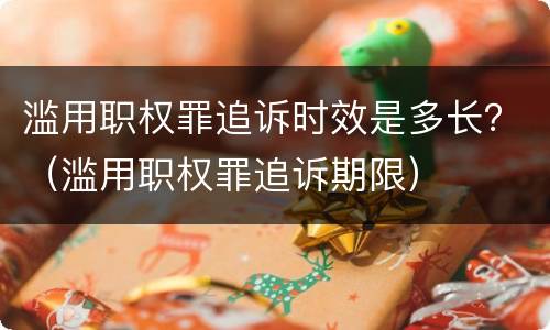 滥用职权罪追诉时效是多长？（滥用职权罪追诉期限）