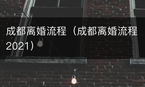 成都离婚流程（成都离婚流程2021）