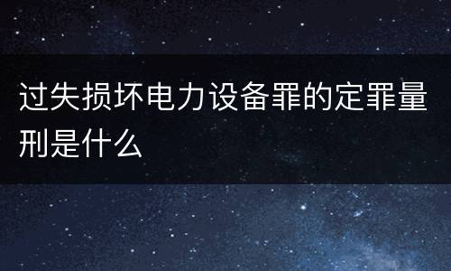 过失损坏电力设备罪的定罪量刑是什么