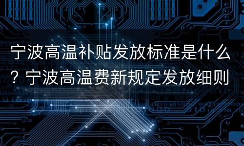 宁波高温补贴发放标准是什么? 宁波高温费新规定发放细则