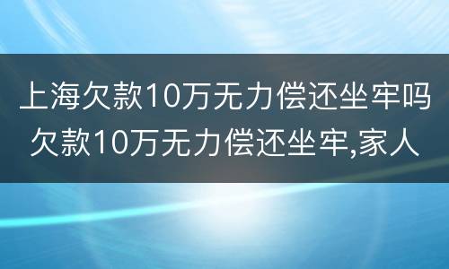 上海欠款10万无力偿还坐牢吗 欠款10万无力偿还坐牢,家人需要还吗