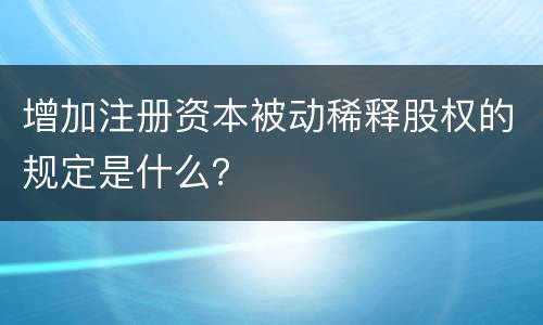 增加注册资本被动稀释股权的规定是什么？